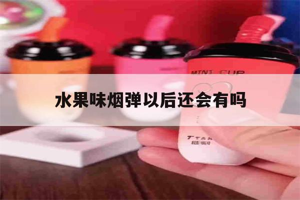 水果味煙彈以后還會有嗎的簡單介紹-第1張圖片-番響電子煙