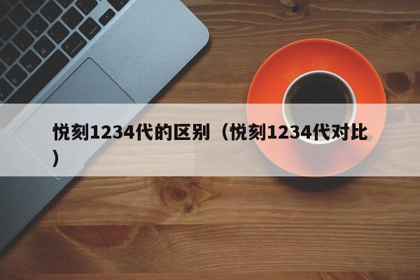 悅刻1234代的區別（悅刻1234代對比）