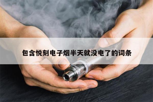 包含悅刻電子煙半天就沒電了的詞條