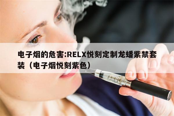 電子煙的危害:RELX悅刻定制龍蟠紫禁套裝（電子煙悅刻紫色）