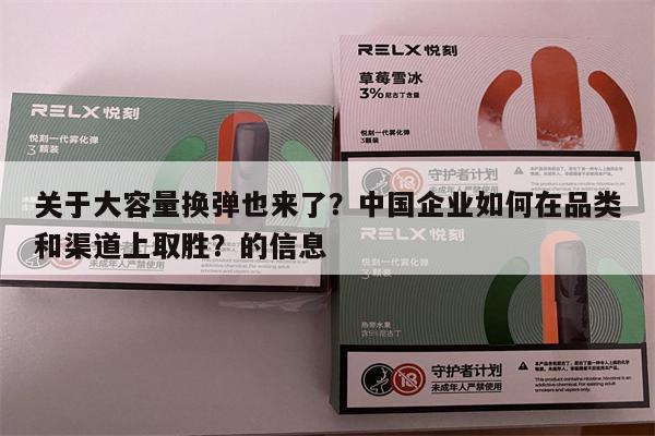 關于大容量換彈也來了？中國企業如何在品類和渠道上取勝？的信息-第1張圖片-電子煙煙油論壇