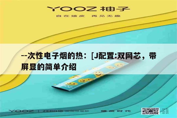 --次性電子煙的熱：[J配置:雙網芯，帶屏顯的簡單介紹-第1張圖片-電子煙煙油論壇
