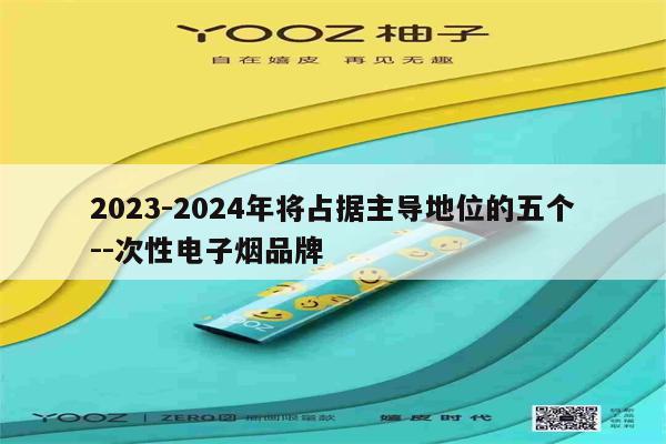 2023-2024年將占據主導地位的五個--次性電子煙品牌-第1張圖片-電子煙煙油論壇