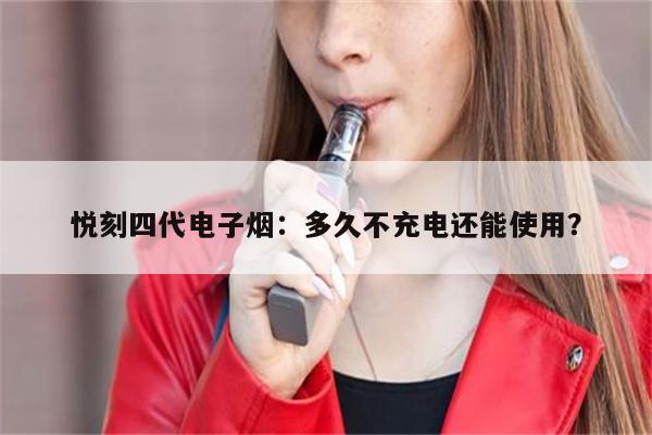 悅刻四代電子煙：多久不充電還能使用？