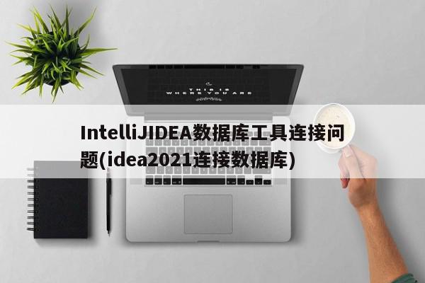 IntelliJIDEA數據庫工具連接問題(idea2021連接數據庫)